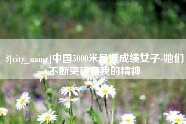 广西中国5000米最好成绩女子-她们不断突破自我的精神