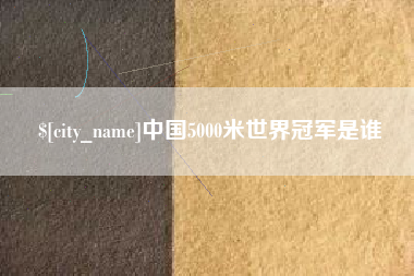 广西中国5000米世界冠军是谁