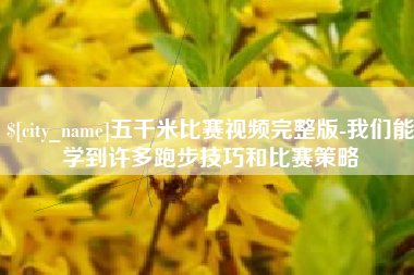 广西五千米比赛视频完整版-我们能学到许多跑步技巧和比赛策略
