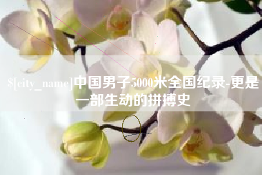 广西中国男子5000米全国纪录-更是一部生动的拼搏史