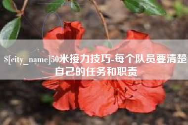 广西50米接力技巧-每个队员要清楚自己的任务和职责