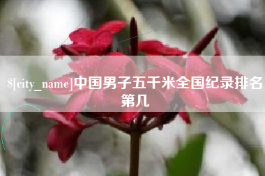 广西中国男子五千米全国纪录排名第几