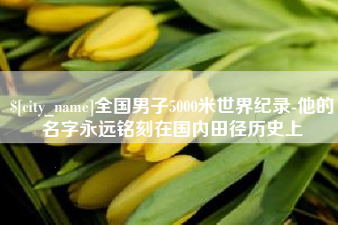 广西全国男子5000米世界纪录-他的名字永远铭刻在国内田径历史上