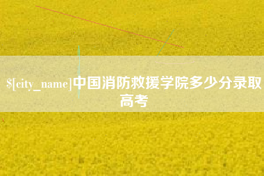 广西中国消防救援学院多少分录取高考