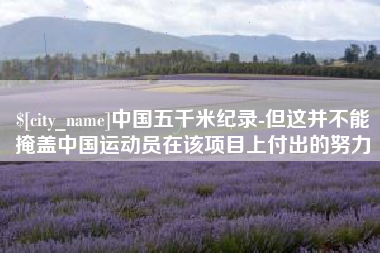 广西中国五千米纪录-但这并不能掩盖中国运动员在该项目上付出的努力