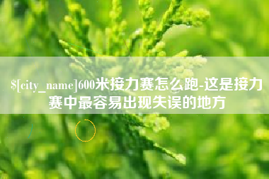 广西600米接力赛怎么跑-这是接力赛中最容易出现失误的地方