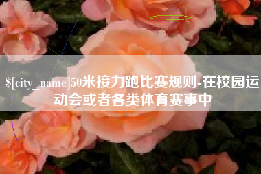 广西50米接力跑比赛规则-在校园运动会或者各类体育赛事中
