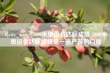 广西5000米奥运会达标成绩-5000米奥运会达标成绩是一道严苛的门槛