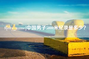 广西中国男子5000米纪录是多少？