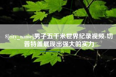 广西男子五千米世界纪录视频-切普特盖展现出强大的实力
