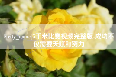 广西5千米比赛视频完整版-成功不仅需要天赋和努力