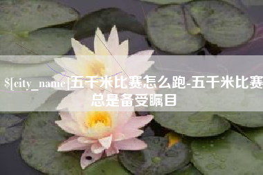 广西五千米比赛怎么跑-五千米比赛总是备受瞩目