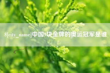 广西中国9块金牌的奥运冠军是谁
