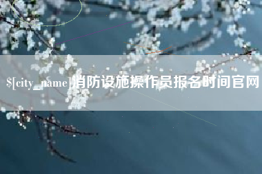 广西消防设施操作员报名时间官网