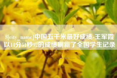 广西中国五千米最好成绩-王军霞以14分51秒92的成绩刷新了全国学生记录
