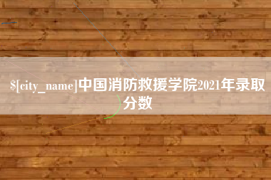 广西中国消防救援学院2021年录取分数