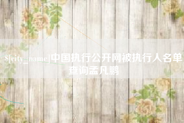 广西中国执行公开网被执行人名单查询孟凡鹏