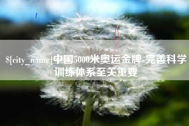 广西中国5000米奥运金牌-完善科学训练体系至关重要