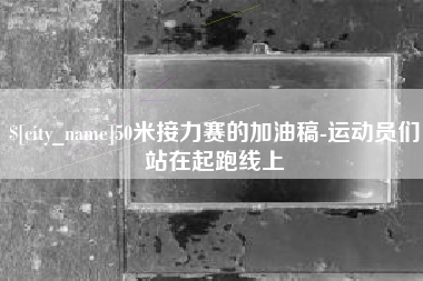 广西50米接力赛的加油稿-运动员们站在起跑线上