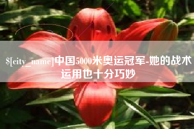 广西中国5000米奥运冠军-她的战术运用也十分巧妙