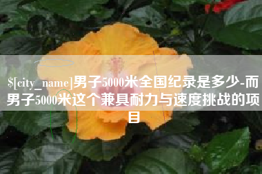 广西男子5000米全国纪录是多少-而男子5000米这个兼具耐力与速度挑战的项目
