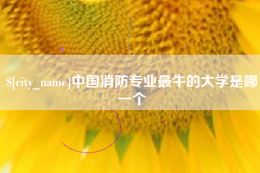 广西中国消防专业最牛的大学是哪一个