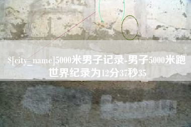 广西5000米男子记录-男子5000米跑世界纪录为12分37秒35