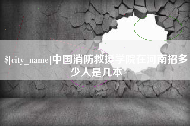 广西中国消防救援学院在河南招多少人是几本