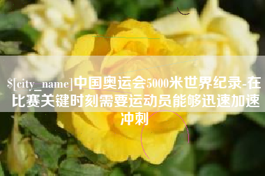 广西中国奥运会5000米世界纪录-在比赛关键时刻需要运动员能够迅速加速冲刺