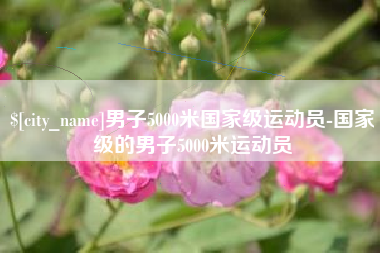 广西男子5000米国家级运动员-国家级的男子5000米运动员