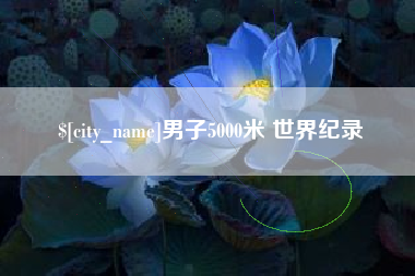 广西男子5000米 世界纪录