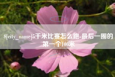 广西5千米比赛怎么跑-最后一圈的第一个100米