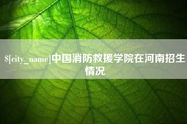 广西中国消防救援学院在河南招生情况