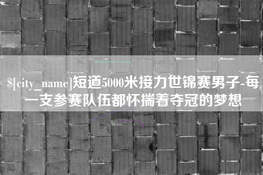 广西短道5000米接力世锦赛男子-每一支参赛队伍都怀揣着夺冠的梦想