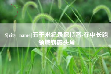 广西五千米纪录保持者-在中长跑领域崭露头角