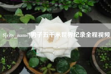 广西男子五千米世界纪录全程视频