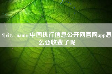 广西中国执行信息公开网官网app怎么要收费了呢