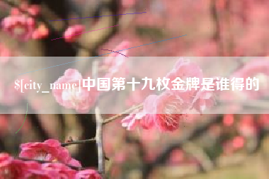 广西中国第十九枚金牌是谁得的