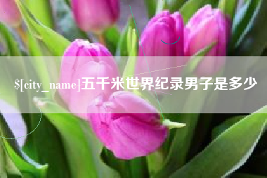 广西五千米世界纪录男子是多少