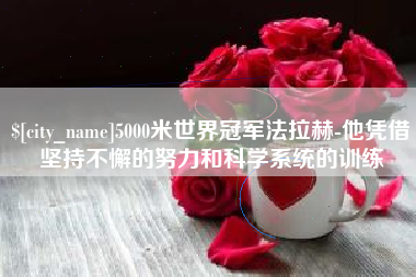 广西5000米世界冠军法拉赫-他凭借坚持不懈的努力和科学系统的训练