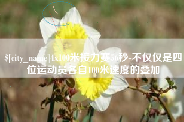 广西4x100米接力赛56秒-不仅仅是四位运动员各自100米速度的叠加