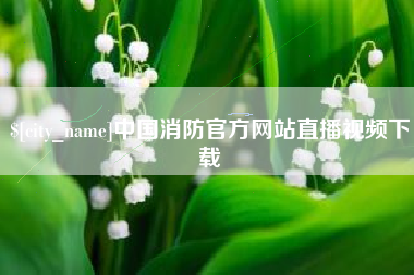 广西中国消防官方网站直播视频下载