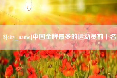 广西中国金牌最多的运动员前十名