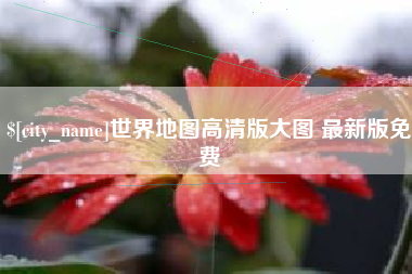 广西世界地图高清版大图 最新版免费