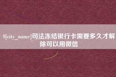 广西司法冻结银行卡需要多久才解除可以用微信