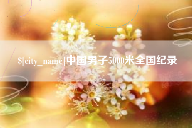 广西中国男子5000米全国纪录
