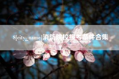 广西消防院校报考条件合集
