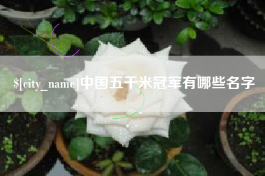 广西中国五千米冠军有哪些名字