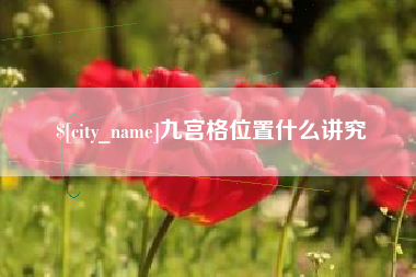 广西九宫格位置什么讲究